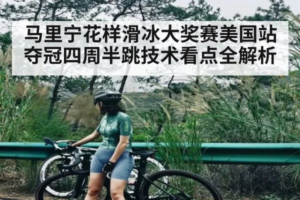 马里宁花样滑冰大奖赛美国站夺冠四周半跳技术看点全解析（bsports）